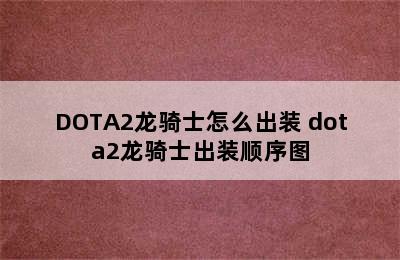 DOTA2龙骑士怎么出装 dota2龙骑士出装顺序图